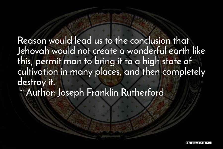 Joseph Franklin Rutherford Quotes: Reason Would Lead Us To The Conclusion That Jehovah Would Not Create A Wonderful Earth Like This, Permit Man To