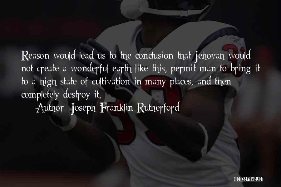 Joseph Franklin Rutherford Quotes: Reason Would Lead Us To The Conclusion That Jehovah Would Not Create A Wonderful Earth Like This, Permit Man To