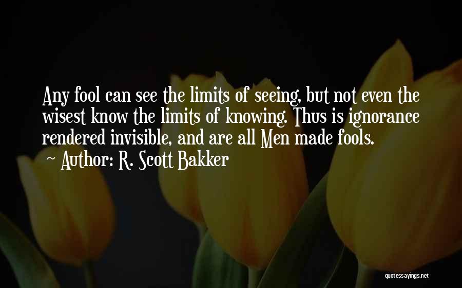 R. Scott Bakker Quotes: Any Fool Can See The Limits Of Seeing, But Not Even The Wisest Know The Limits Of Knowing. Thus Is