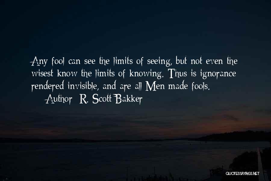 R. Scott Bakker Quotes: Any Fool Can See The Limits Of Seeing, But Not Even The Wisest Know The Limits Of Knowing. Thus Is