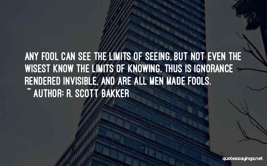 R. Scott Bakker Quotes: Any Fool Can See The Limits Of Seeing, But Not Even The Wisest Know The Limits Of Knowing. Thus Is