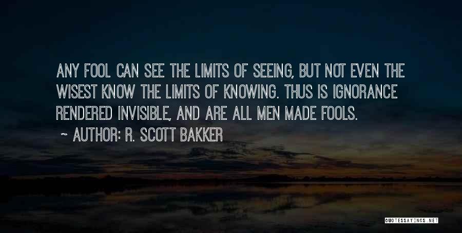 R. Scott Bakker Quotes: Any Fool Can See The Limits Of Seeing, But Not Even The Wisest Know The Limits Of Knowing. Thus Is