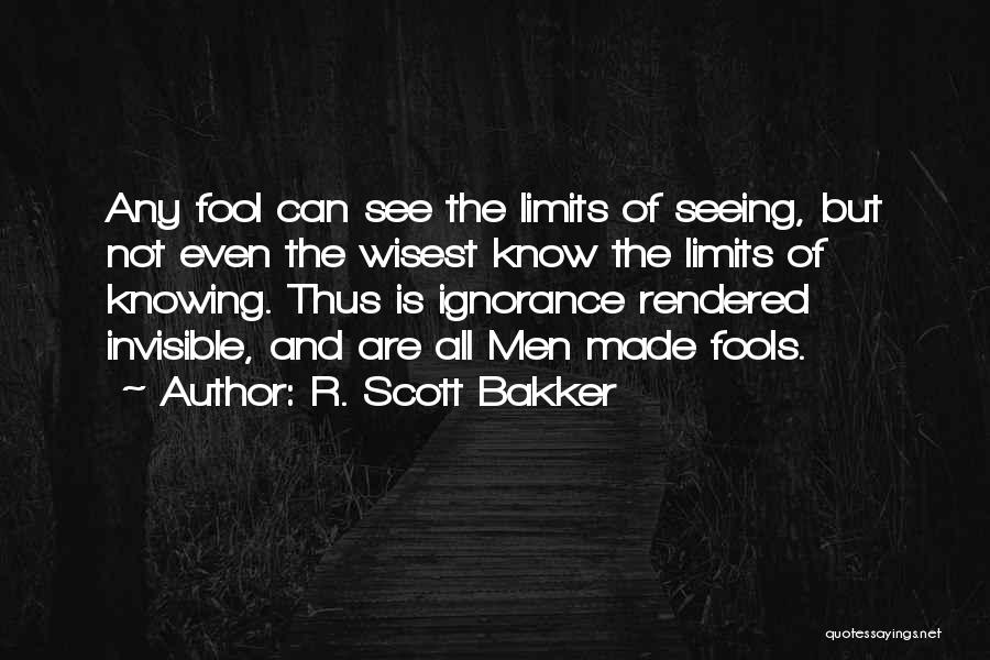 R. Scott Bakker Quotes: Any Fool Can See The Limits Of Seeing, But Not Even The Wisest Know The Limits Of Knowing. Thus Is