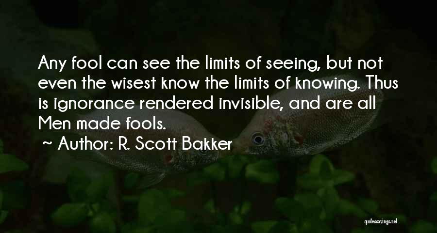 R. Scott Bakker Quotes: Any Fool Can See The Limits Of Seeing, But Not Even The Wisest Know The Limits Of Knowing. Thus Is