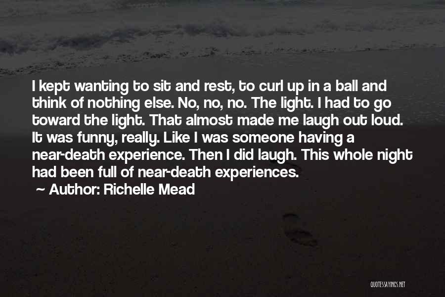 Richelle Mead Quotes: I Kept Wanting To Sit And Rest, To Curl Up In A Ball And Think Of Nothing Else. No, No,