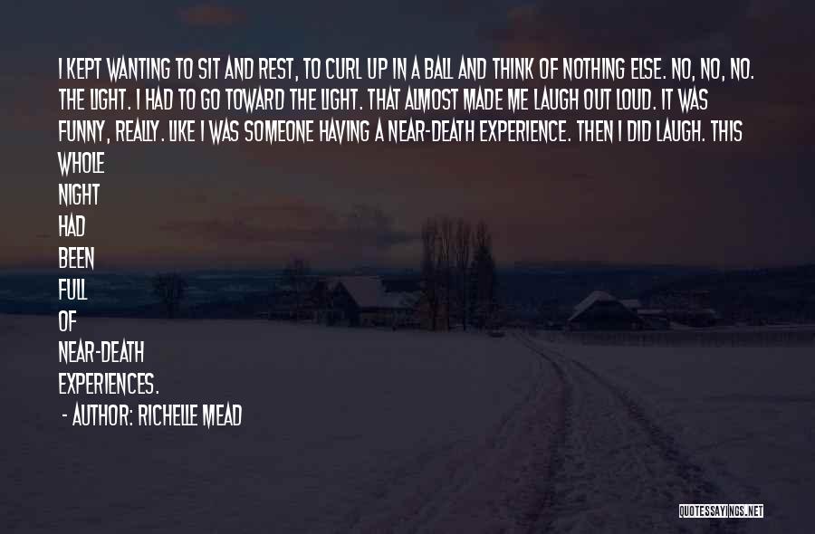 Richelle Mead Quotes: I Kept Wanting To Sit And Rest, To Curl Up In A Ball And Think Of Nothing Else. No, No,