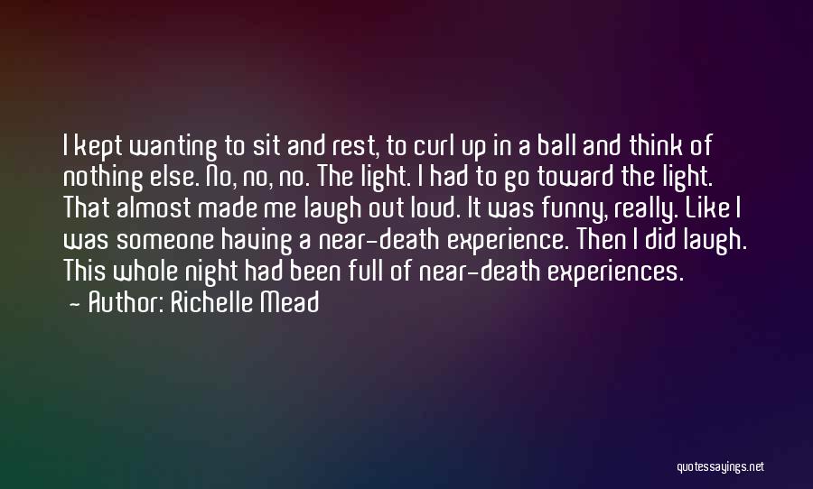 Richelle Mead Quotes: I Kept Wanting To Sit And Rest, To Curl Up In A Ball And Think Of Nothing Else. No, No,