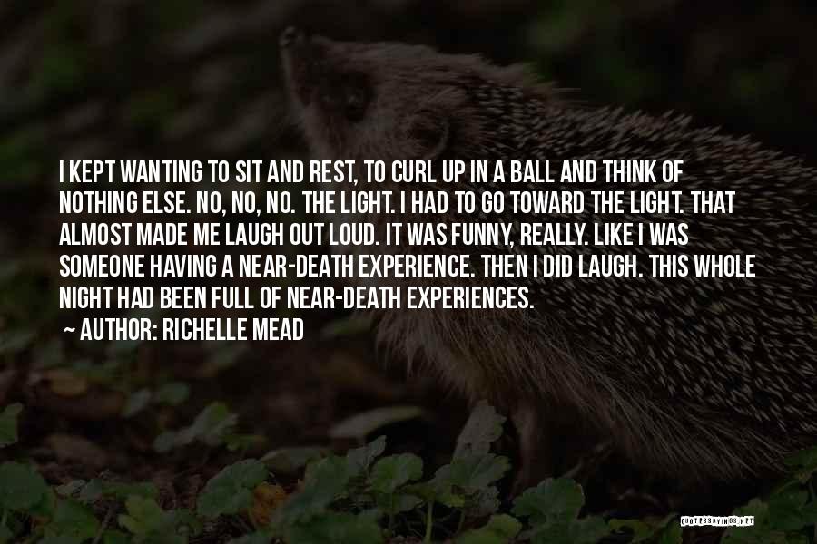 Richelle Mead Quotes: I Kept Wanting To Sit And Rest, To Curl Up In A Ball And Think Of Nothing Else. No, No,