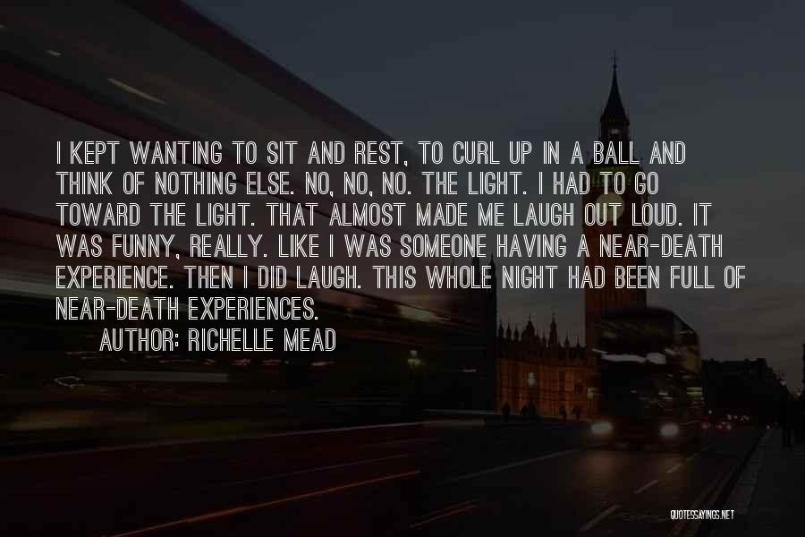 Richelle Mead Quotes: I Kept Wanting To Sit And Rest, To Curl Up In A Ball And Think Of Nothing Else. No, No,