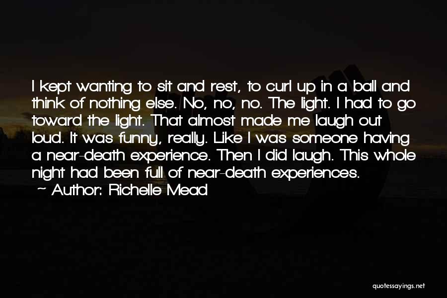 Richelle Mead Quotes: I Kept Wanting To Sit And Rest, To Curl Up In A Ball And Think Of Nothing Else. No, No,