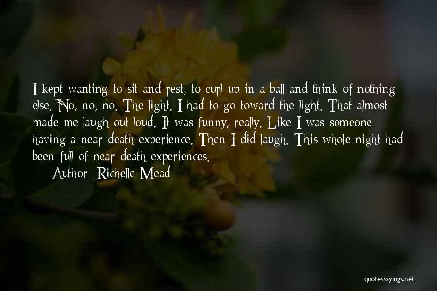 Richelle Mead Quotes: I Kept Wanting To Sit And Rest, To Curl Up In A Ball And Think Of Nothing Else. No, No,