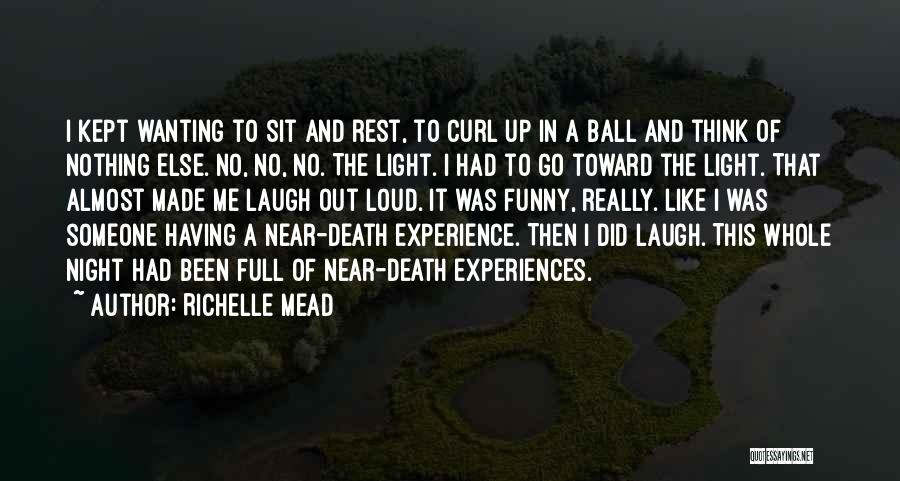 Richelle Mead Quotes: I Kept Wanting To Sit And Rest, To Curl Up In A Ball And Think Of Nothing Else. No, No,