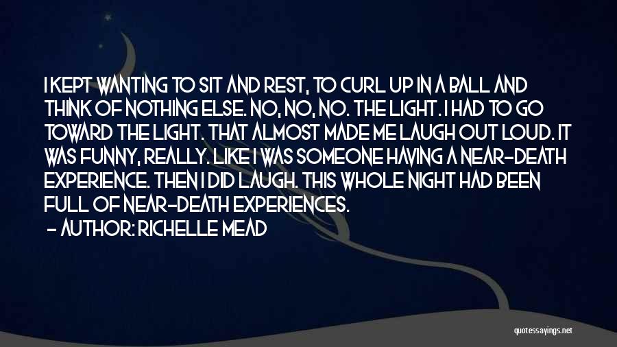 Richelle Mead Quotes: I Kept Wanting To Sit And Rest, To Curl Up In A Ball And Think Of Nothing Else. No, No,