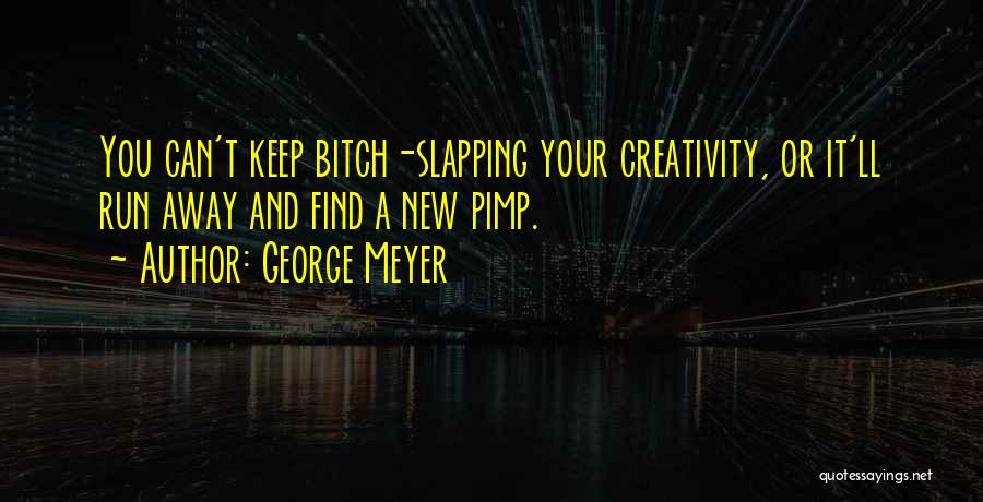 George Meyer Quotes: You Can't Keep Bitch-slapping Your Creativity, Or It'll Run Away And Find A New Pimp.