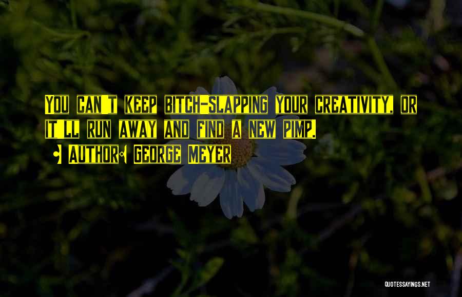 George Meyer Quotes: You Can't Keep Bitch-slapping Your Creativity, Or It'll Run Away And Find A New Pimp.