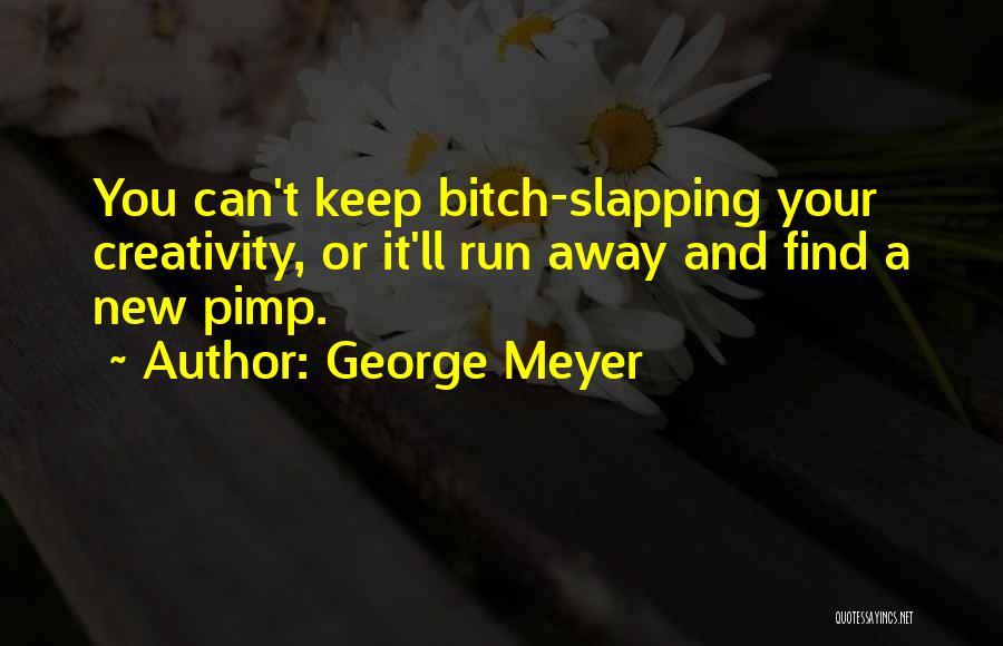 George Meyer Quotes: You Can't Keep Bitch-slapping Your Creativity, Or It'll Run Away And Find A New Pimp.