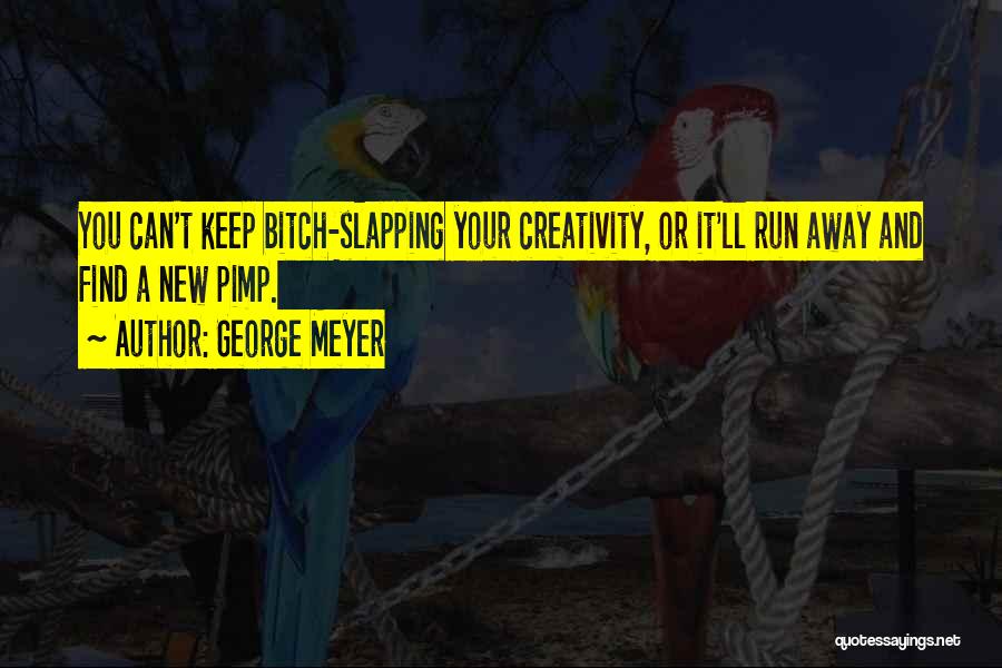 George Meyer Quotes: You Can't Keep Bitch-slapping Your Creativity, Or It'll Run Away And Find A New Pimp.