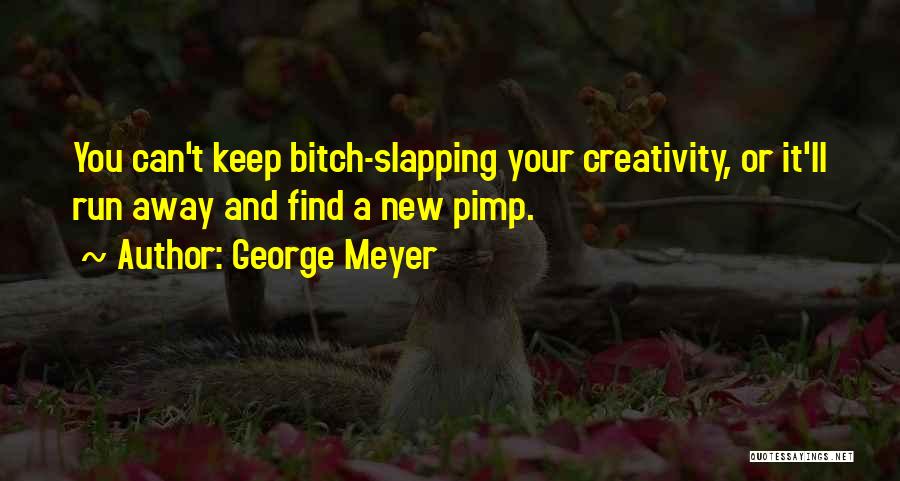George Meyer Quotes: You Can't Keep Bitch-slapping Your Creativity, Or It'll Run Away And Find A New Pimp.