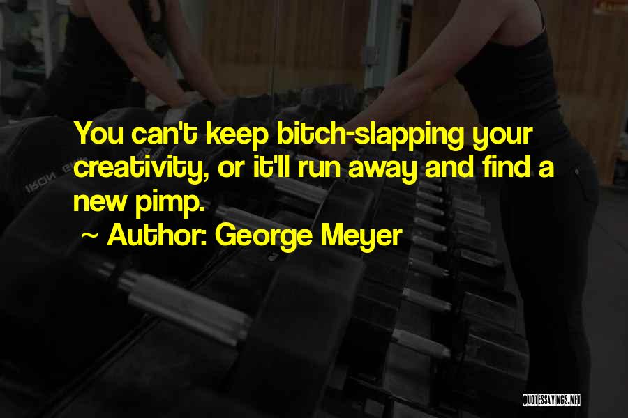 George Meyer Quotes: You Can't Keep Bitch-slapping Your Creativity, Or It'll Run Away And Find A New Pimp.