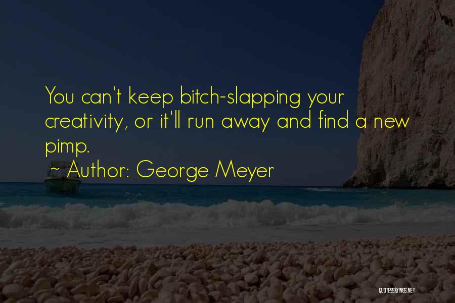 George Meyer Quotes: You Can't Keep Bitch-slapping Your Creativity, Or It'll Run Away And Find A New Pimp.