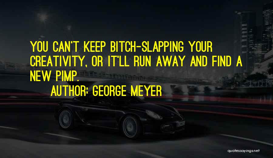 George Meyer Quotes: You Can't Keep Bitch-slapping Your Creativity, Or It'll Run Away And Find A New Pimp.