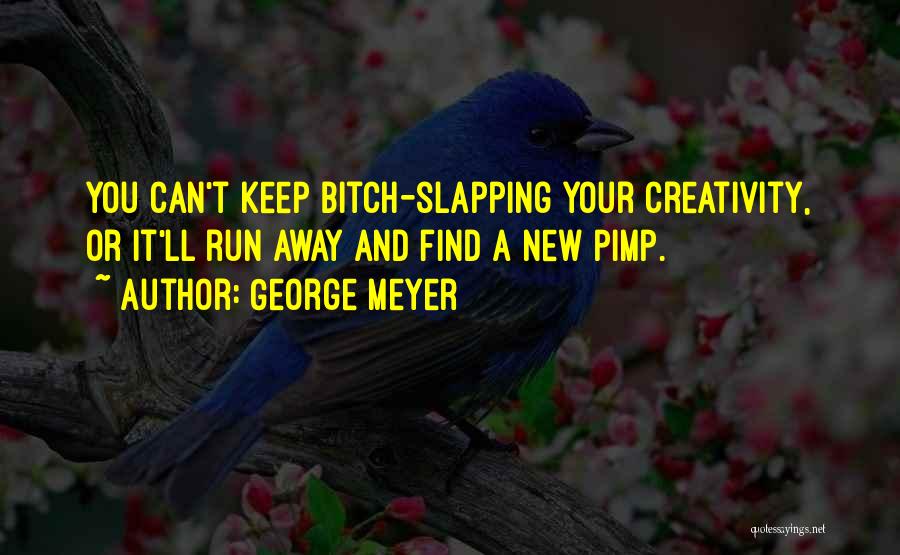 George Meyer Quotes: You Can't Keep Bitch-slapping Your Creativity, Or It'll Run Away And Find A New Pimp.