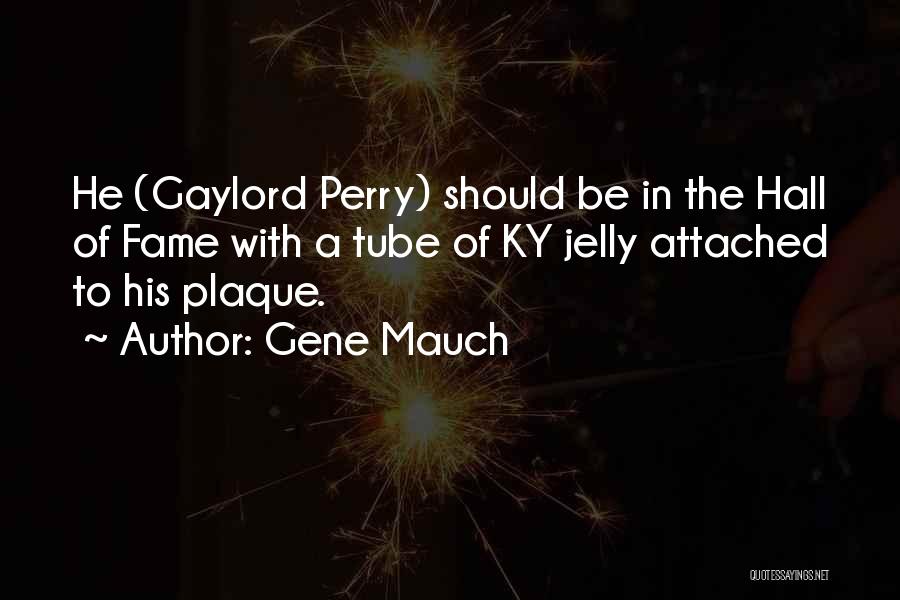 Gene Mauch Quotes: He (gaylord Perry) Should Be In The Hall Of Fame With A Tube Of Ky Jelly Attached To His Plaque.