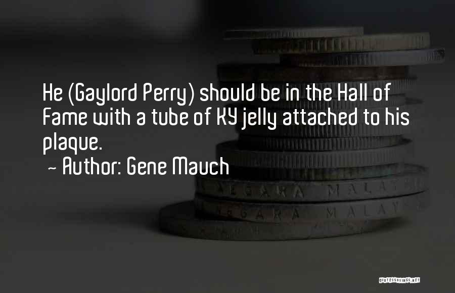 Gene Mauch Quotes: He (gaylord Perry) Should Be In The Hall Of Fame With A Tube Of Ky Jelly Attached To His Plaque.