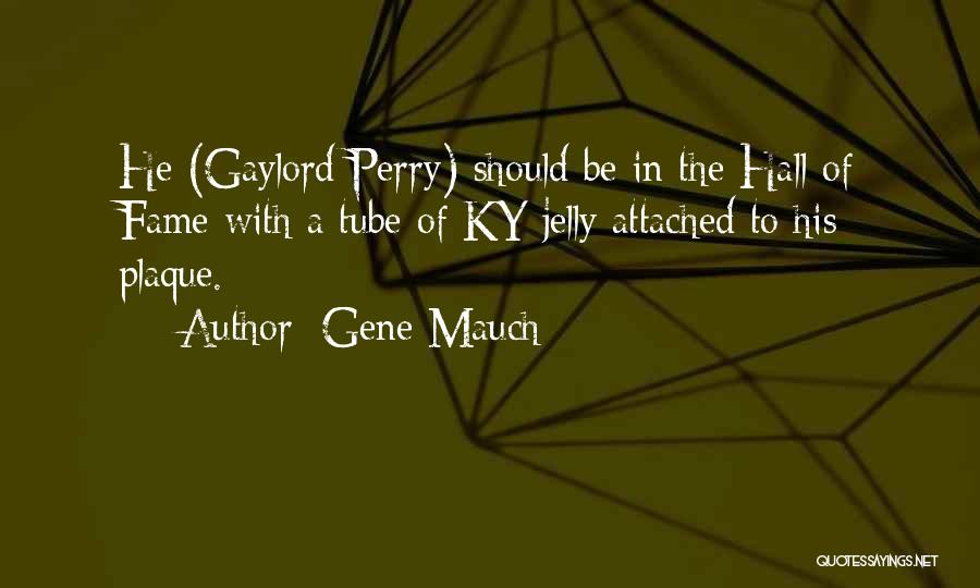 Gene Mauch Quotes: He (gaylord Perry) Should Be In The Hall Of Fame With A Tube Of Ky Jelly Attached To His Plaque.