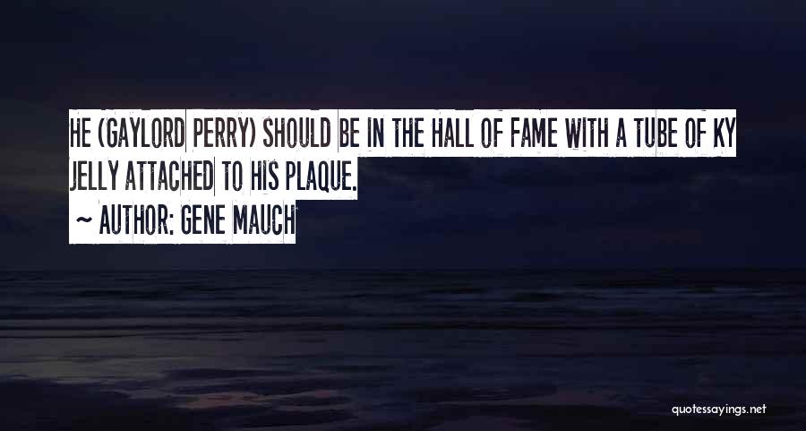 Gene Mauch Quotes: He (gaylord Perry) Should Be In The Hall Of Fame With A Tube Of Ky Jelly Attached To His Plaque.