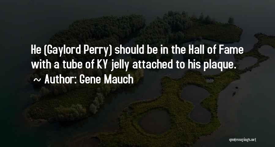 Gene Mauch Quotes: He (gaylord Perry) Should Be In The Hall Of Fame With A Tube Of Ky Jelly Attached To His Plaque.