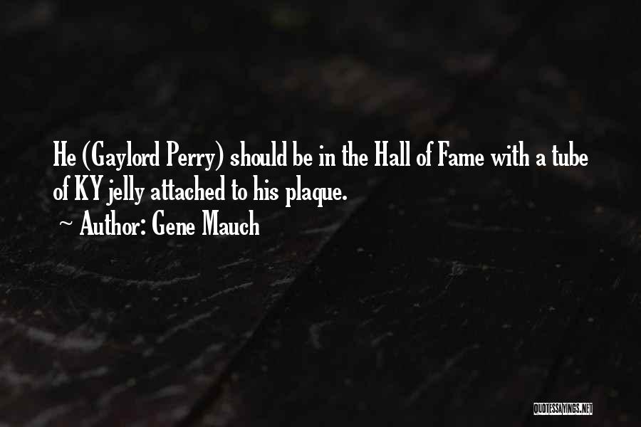 Gene Mauch Quotes: He (gaylord Perry) Should Be In The Hall Of Fame With A Tube Of Ky Jelly Attached To His Plaque.