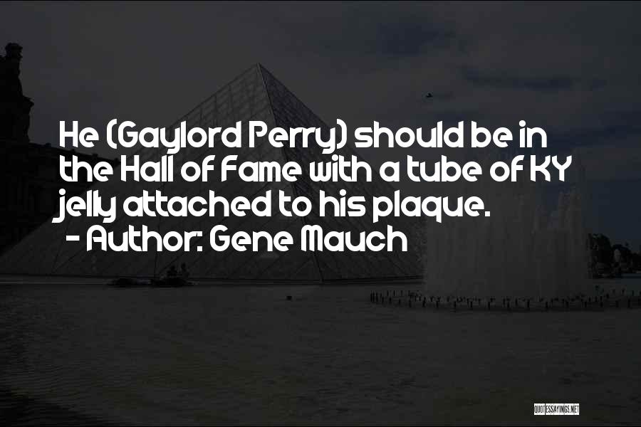 Gene Mauch Quotes: He (gaylord Perry) Should Be In The Hall Of Fame With A Tube Of Ky Jelly Attached To His Plaque.