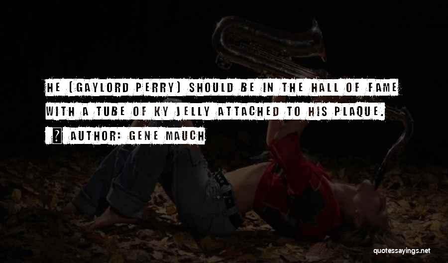 Gene Mauch Quotes: He (gaylord Perry) Should Be In The Hall Of Fame With A Tube Of Ky Jelly Attached To His Plaque.