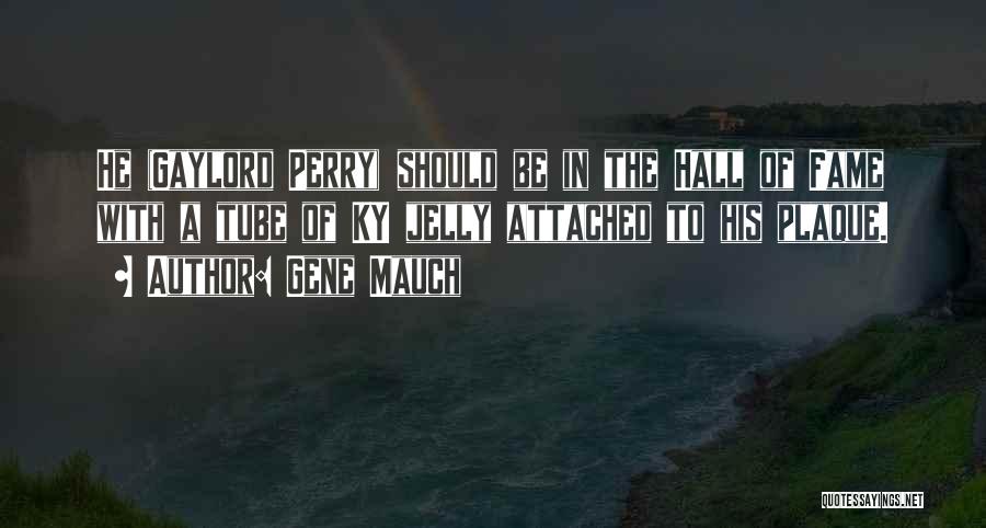 Gene Mauch Quotes: He (gaylord Perry) Should Be In The Hall Of Fame With A Tube Of Ky Jelly Attached To His Plaque.