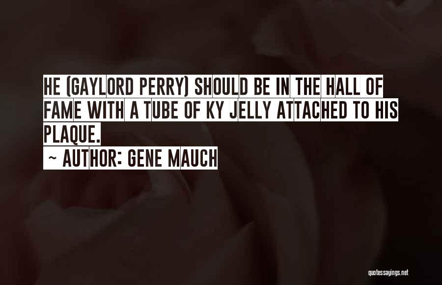 Gene Mauch Quotes: He (gaylord Perry) Should Be In The Hall Of Fame With A Tube Of Ky Jelly Attached To His Plaque.