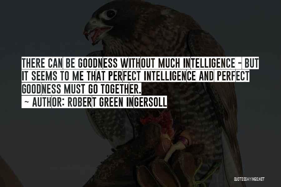 Robert Green Ingersoll Quotes: There Can Be Goodness Without Much Intelligence - But It Seems To Me That Perfect Intelligence And Perfect Goodness Must