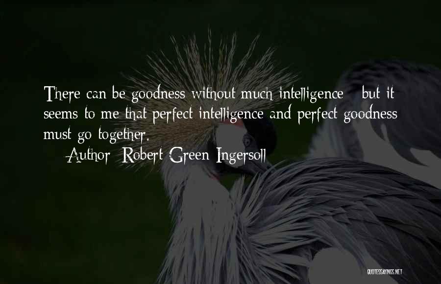 Robert Green Ingersoll Quotes: There Can Be Goodness Without Much Intelligence - But It Seems To Me That Perfect Intelligence And Perfect Goodness Must