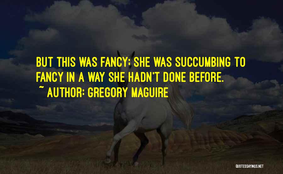 Gregory Maguire Quotes: But This Was Fancy; She Was Succumbing To Fancy In A Way She Hadn't Done Before.