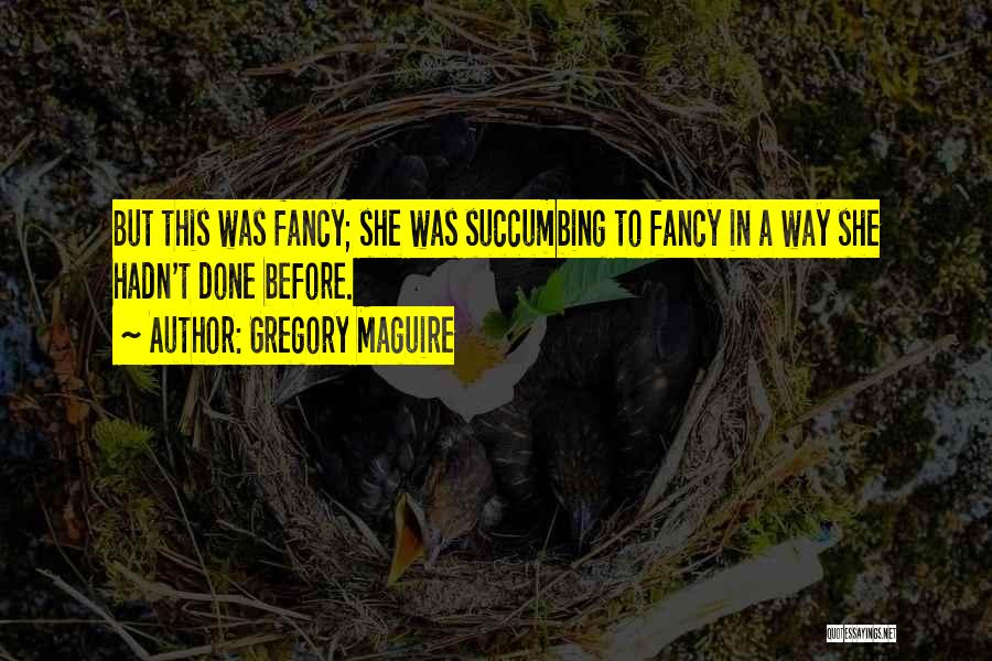 Gregory Maguire Quotes: But This Was Fancy; She Was Succumbing To Fancy In A Way She Hadn't Done Before.