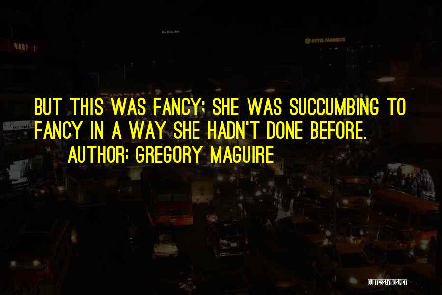 Gregory Maguire Quotes: But This Was Fancy; She Was Succumbing To Fancy In A Way She Hadn't Done Before.