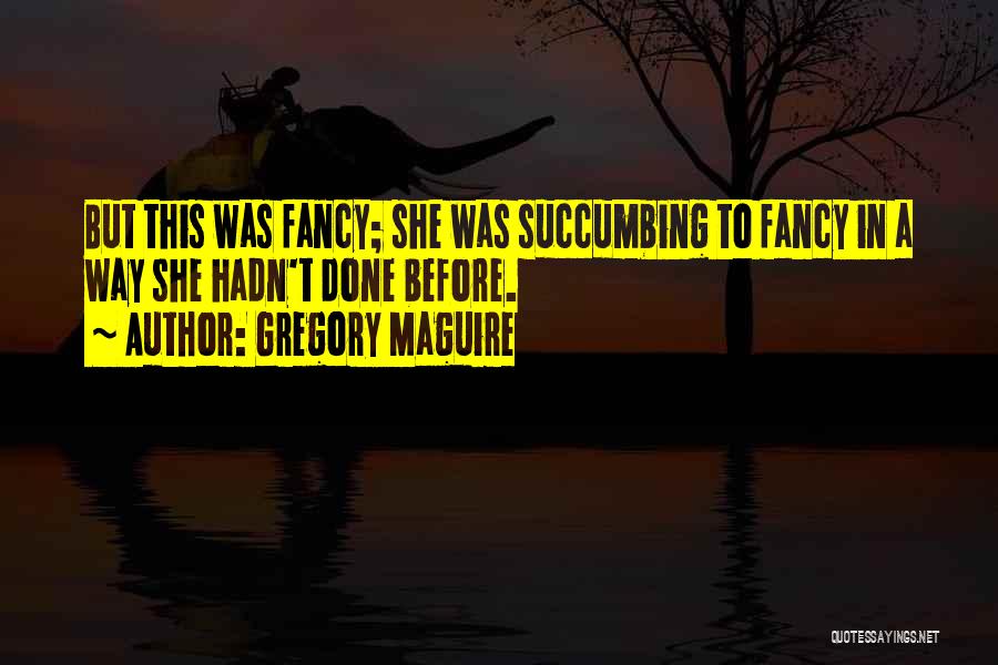 Gregory Maguire Quotes: But This Was Fancy; She Was Succumbing To Fancy In A Way She Hadn't Done Before.