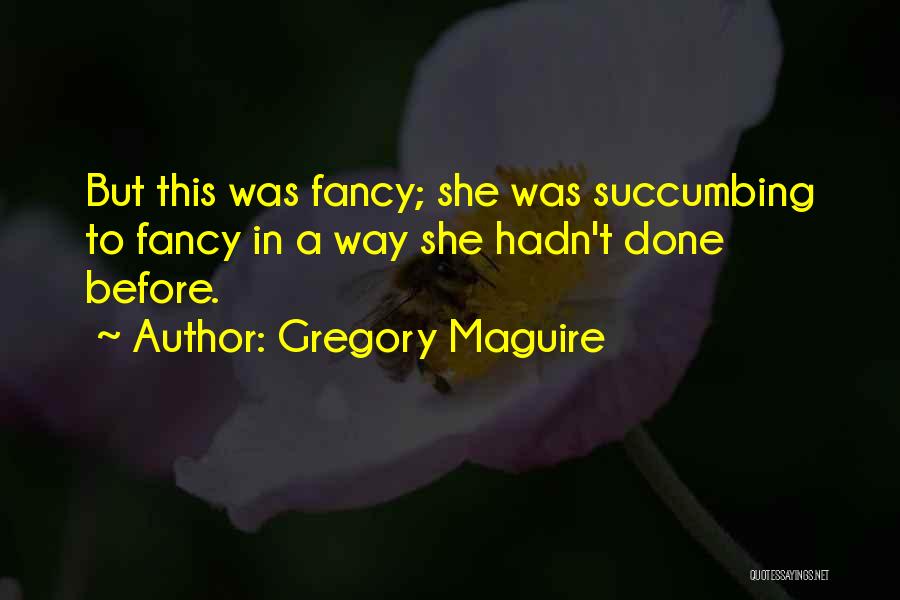 Gregory Maguire Quotes: But This Was Fancy; She Was Succumbing To Fancy In A Way She Hadn't Done Before.