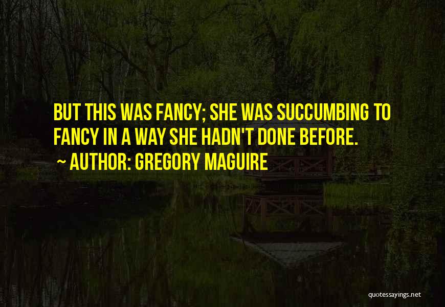 Gregory Maguire Quotes: But This Was Fancy; She Was Succumbing To Fancy In A Way She Hadn't Done Before.