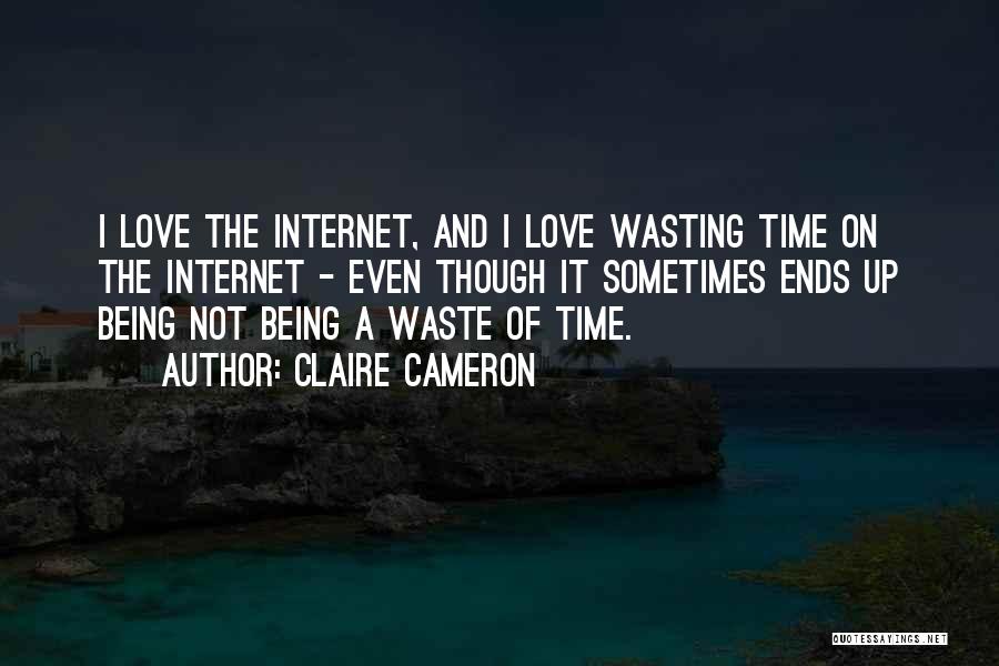 Claire Cameron Quotes: I Love The Internet, And I Love Wasting Time On The Internet - Even Though It Sometimes Ends Up Being