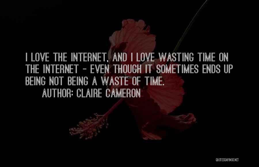 Claire Cameron Quotes: I Love The Internet, And I Love Wasting Time On The Internet - Even Though It Sometimes Ends Up Being
