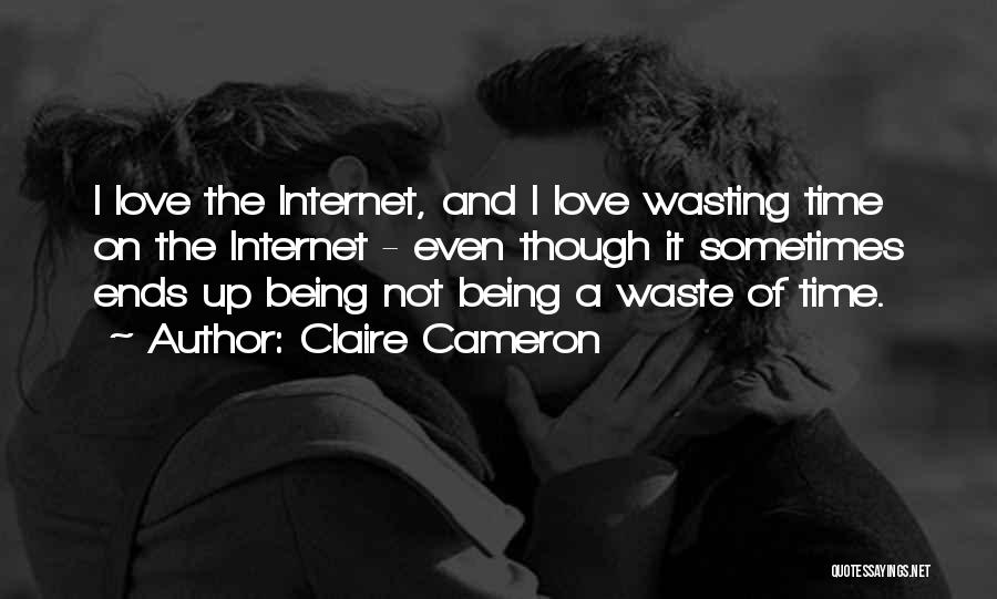 Claire Cameron Quotes: I Love The Internet, And I Love Wasting Time On The Internet - Even Though It Sometimes Ends Up Being