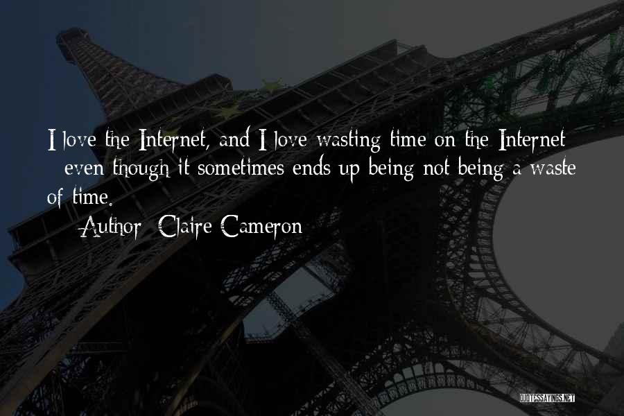 Claire Cameron Quotes: I Love The Internet, And I Love Wasting Time On The Internet - Even Though It Sometimes Ends Up Being