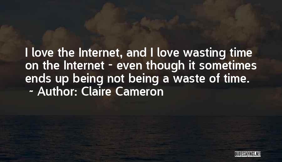 Claire Cameron Quotes: I Love The Internet, And I Love Wasting Time On The Internet - Even Though It Sometimes Ends Up Being