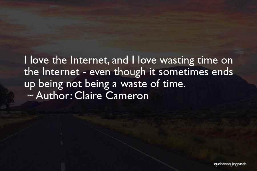 Claire Cameron Quotes: I Love The Internet, And I Love Wasting Time On The Internet - Even Though It Sometimes Ends Up Being